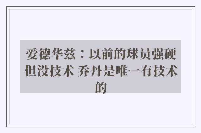 爱德华兹：以前的球员强硬但没技术 乔丹是唯一有技术的