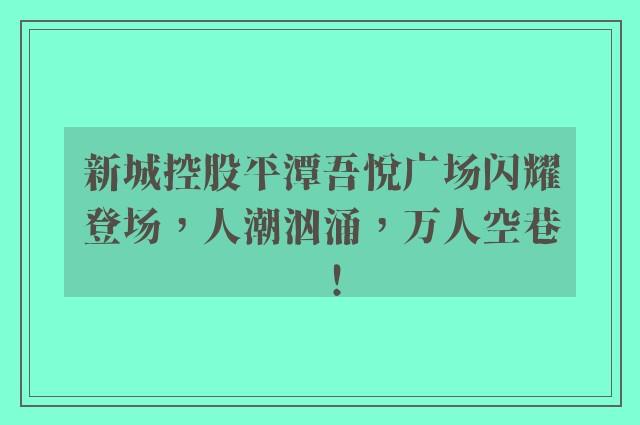 新城控股平潭吾悦广场闪耀登场，人潮汹涌，万人空巷！