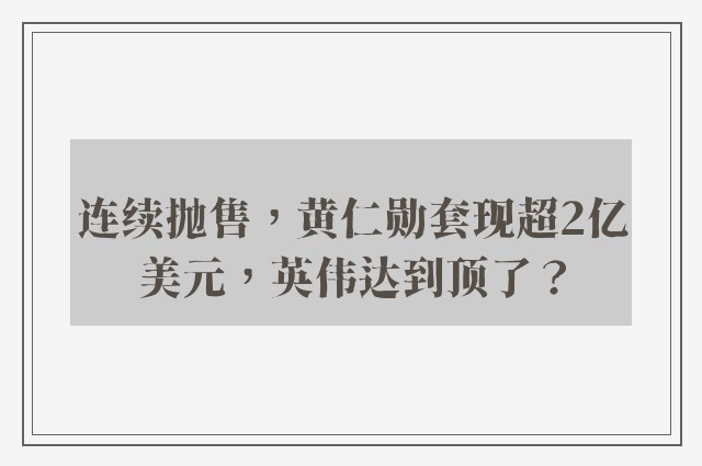 连续抛售，黄仁勋套现超2亿美元，英伟达到顶了？