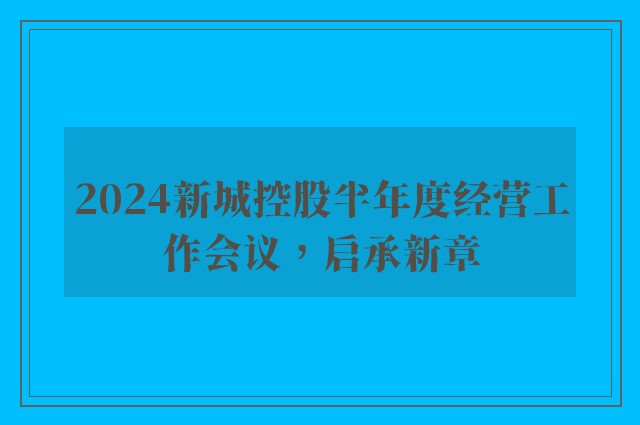 2024新城控股半年度经营工作会议，启承新章