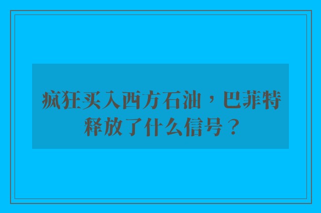 疯狂买入西方石油，巴菲特释放了什么信号？