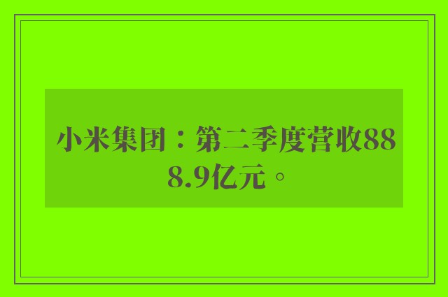 小米集团：第二季度营收888.9亿元。