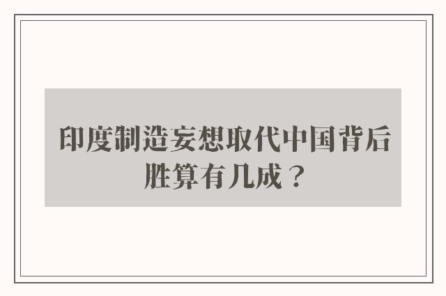 印度制造妄想取代中国背后胜算有几成？