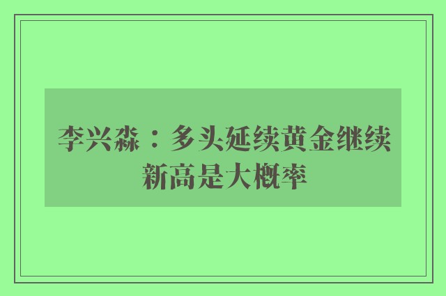 李兴淼：多头延续黄金继续新高是大概率