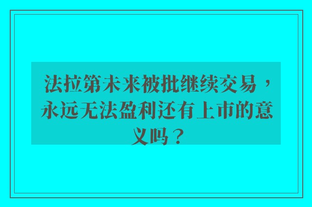 法拉第未来被批继续交易，永远无法盈利还有上市的意义吗？