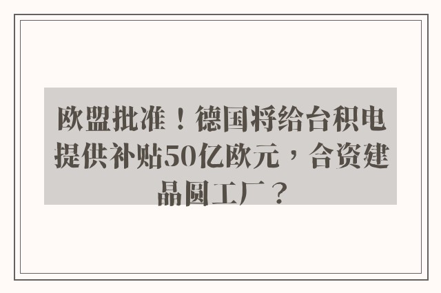 欧盟批准！德国将给台积电提供补贴50亿欧元，合资建晶圆工厂？