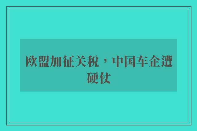 欧盟加征关税，中国车企遭硬仗