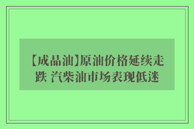 【成品油】原油价格延续走跌 汽柴油市场表现低迷