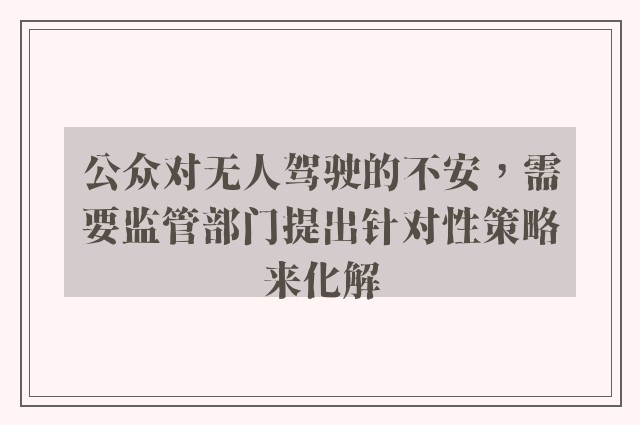 公众对无人驾驶的不安，需要监管部门提出针对性策略来化解