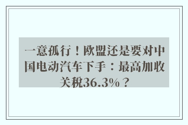 一意孤行！欧盟还是要对中国电动汽车下手：最高加收关税36.3%？