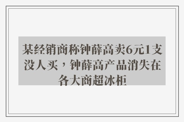 某经销商称钟薛高卖6元1支没人买，钟薛高产品消失在各大商超冰柜