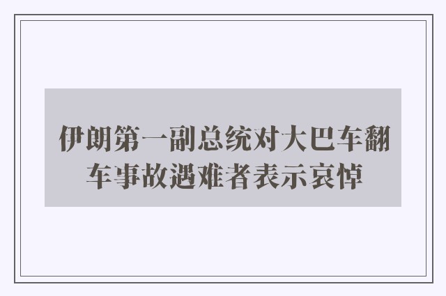 伊朗第一副总统对大巴车翻车事故遇难者表示哀悼