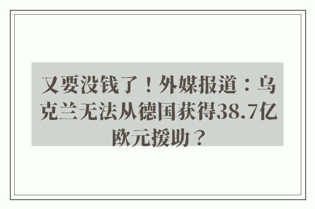 又要没钱了！外媒报道：乌克兰无法从德国获得38.7亿欧元援助？