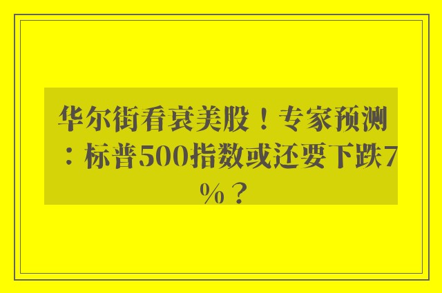 华尔街看衰美股！专家预测：标普500指数或还要下跌7%？