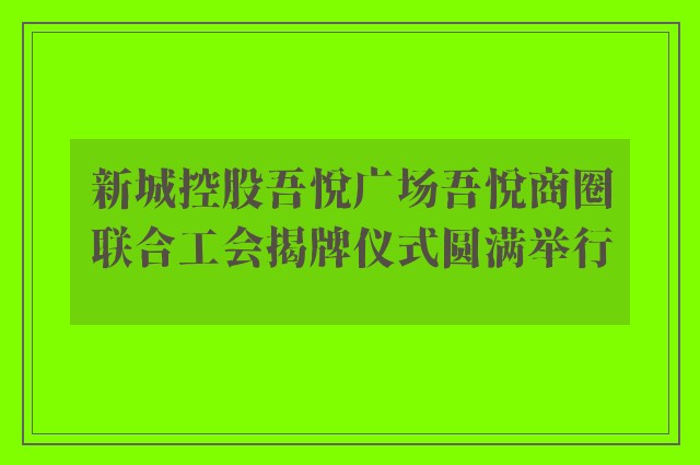 新城控股吾悦广场吾悦商圈联合工会揭牌仪式圆满举行