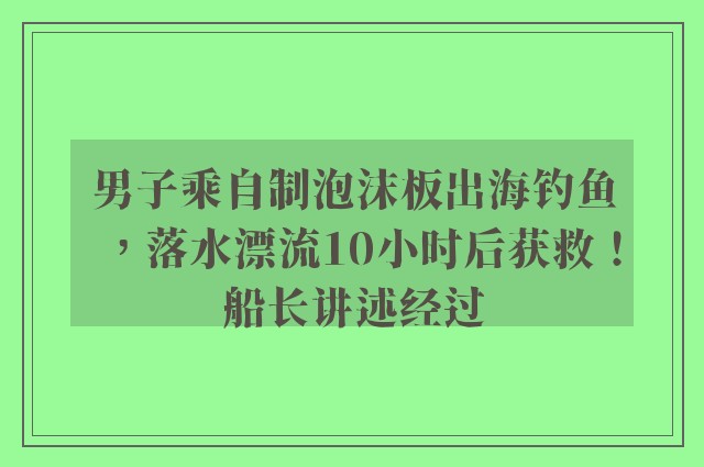 男子乘自制泡沫板出海钓鱼，落水漂流10小时后获救！船长讲述经过