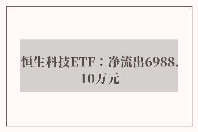 恒生科技ETF：净流出6988.10万元