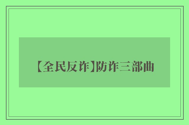 【全民反诈】防诈三部曲