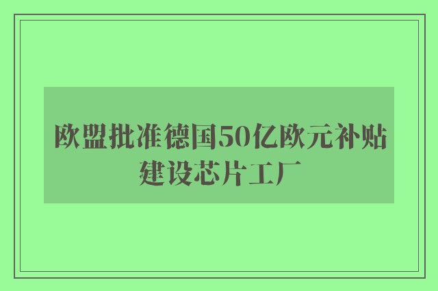 欧盟批准德国50亿欧元补贴建设芯片工厂