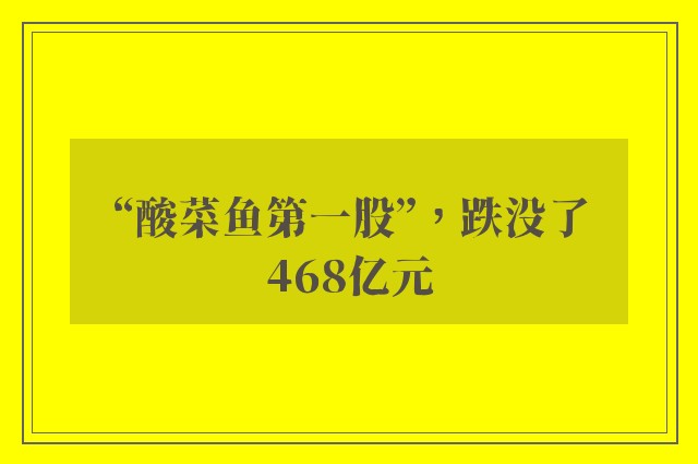 “酸菜鱼第一股”，跌没了468亿元