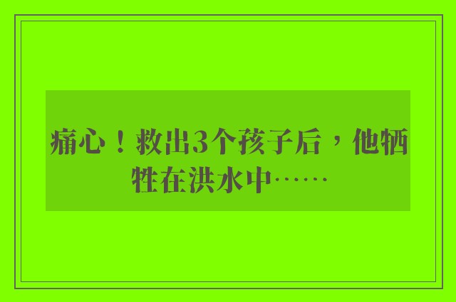 痛心！救出3个孩子后，他牺牲在洪水中……