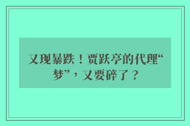 又现暴跌！贾跃亭的代理“梦”，又要碎了？