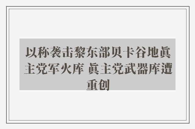 以称袭击黎东部贝卡谷地真主党军火库 真主党武器库遭重创