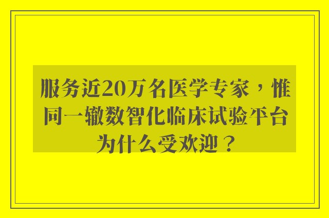 服务近20万名医学专家，惟同一辙数智化临床试验平台为什么受欢迎？