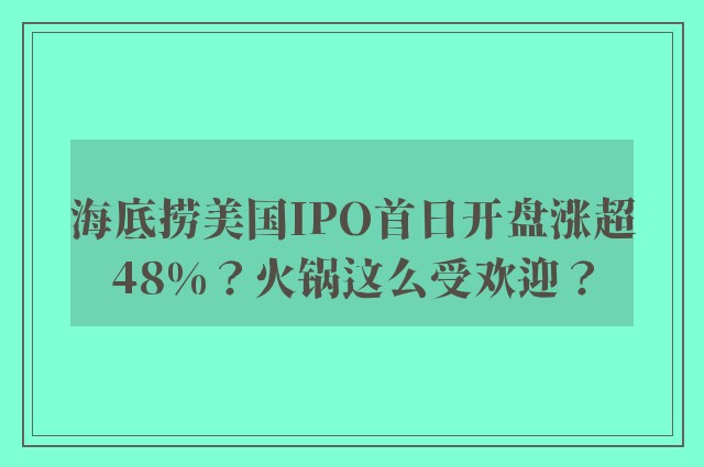 海底捞美国IPO首日开盘涨超48%？火锅这么受欢迎？