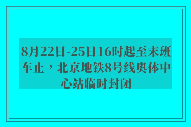 8月22日-25日16时起至末班车止，北京地铁8号线奥体中心站临时封闭