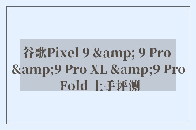 谷歌Pixel 9 & 9 Pro &9 Pro XL &9 Pro Fold 上手评测