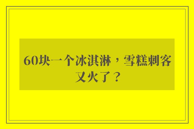 60块一个冰淇淋，雪糕刺客又火了？