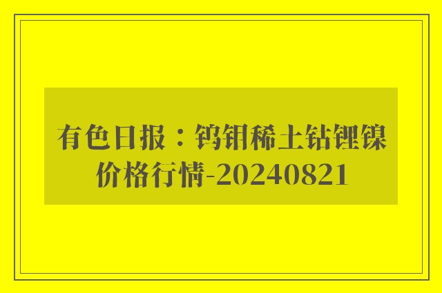 有色日报：钨钼稀土钴锂镍价格行情-20240821