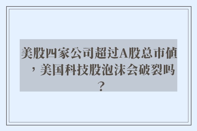 美股四家公司超过A股总市值，美国科技股泡沫会破裂吗？