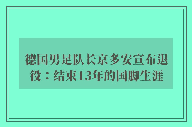 德国男足队长京多安宣布退役：结束13年的国脚生涯