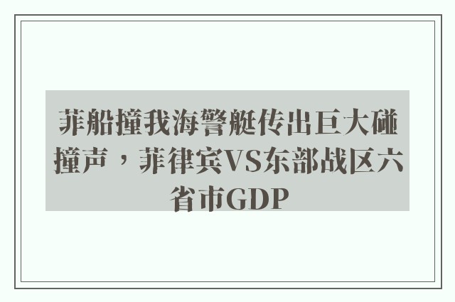 菲船撞我海警艇传出巨大碰撞声，菲律宾VS东部战区六省市GDP