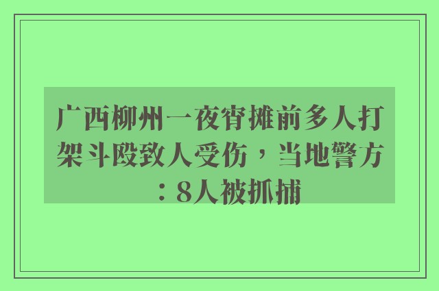 广西柳州一夜宵摊前多人打架斗殴致人受伤，当地警方：8人被抓捕