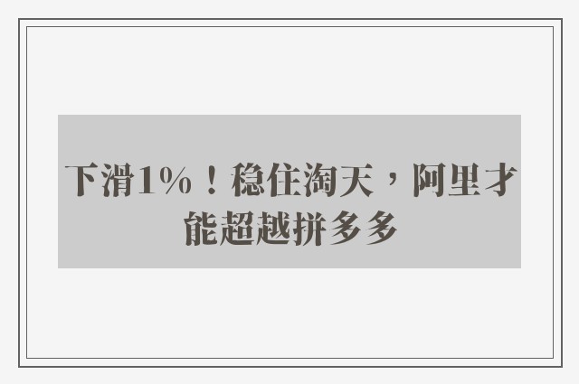 下滑1%！稳住淘天，阿里才能超越拼多多