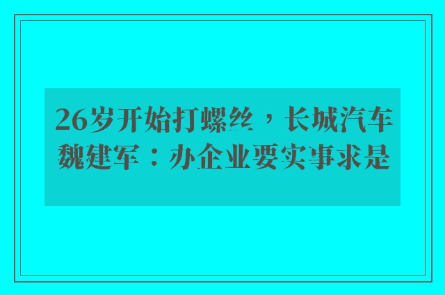 26岁开始打螺丝，长城汽车魏建军：办企业要实事求是