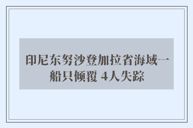 印尼东努沙登加拉省海域一船只倾覆 4人失踪