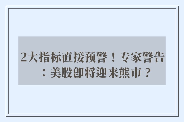 2大指标直接预警！专家警告：美股即将迎来熊市？