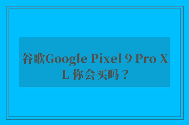 谷歌Google Pixel 9 Pro XL 你会买吗？