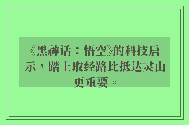 《黑神话：悟空》的科技启示，踏上取经路比抵达灵山更重要。