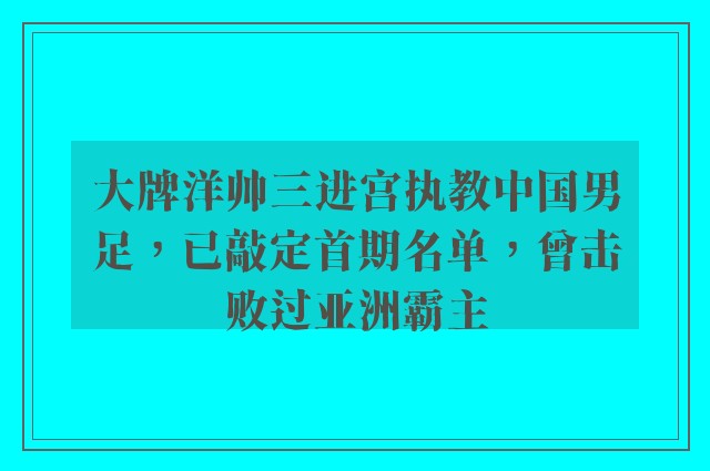 大牌洋帅三进宫执教中国男足，已敲定首期名单，曾击败过亚洲霸主