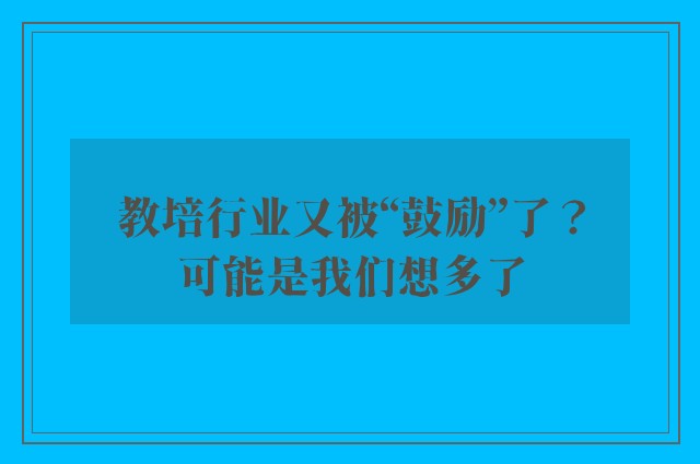 教培行业又被“鼓励”了？可能是我们想多了