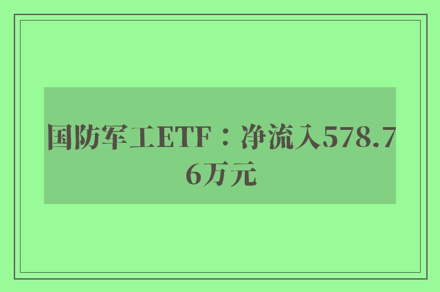 国防军工ETF：净流入578.76万元