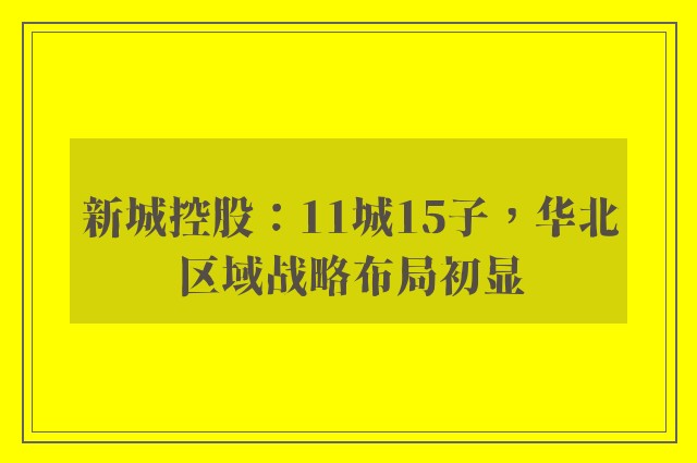 新城控股：11城15子，华北区域战略布局初显