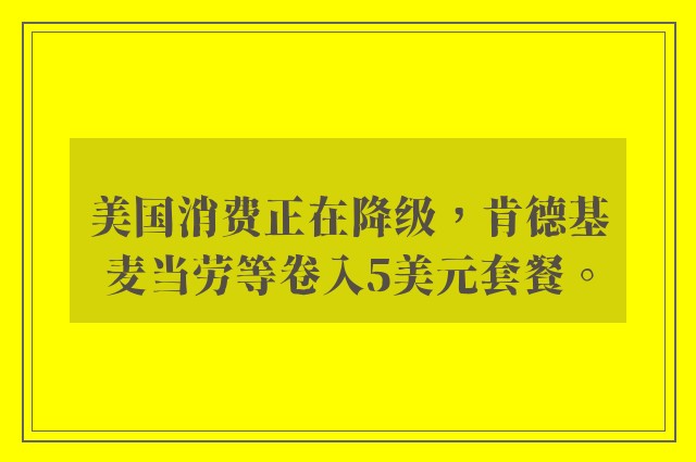 美国消费正在降级，肯德基麦当劳等卷入5美元套餐。