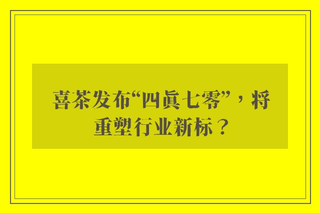 喜茶发布“四真七零”，将重塑行业新标？