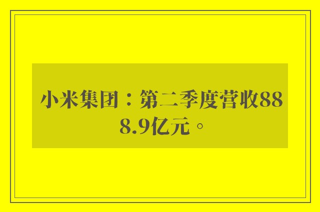 小米集团：第二季度营收888.9亿元。